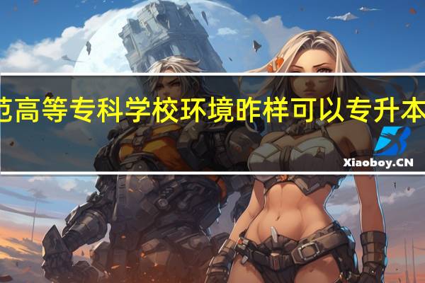 宜春幼儿师范高等专科学校环境昨样可以专升本吗重点专业是什么