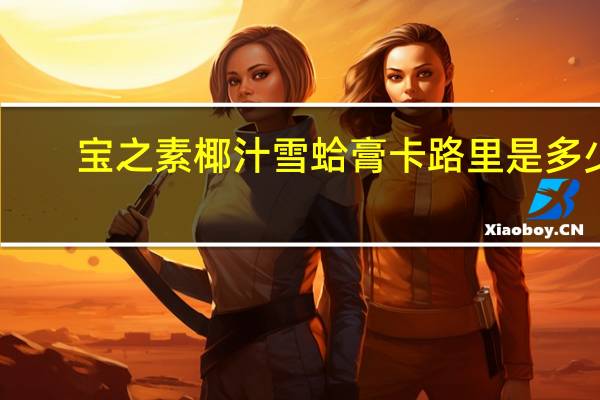 宝之素 椰汁雪蛤膏卡路里是多少