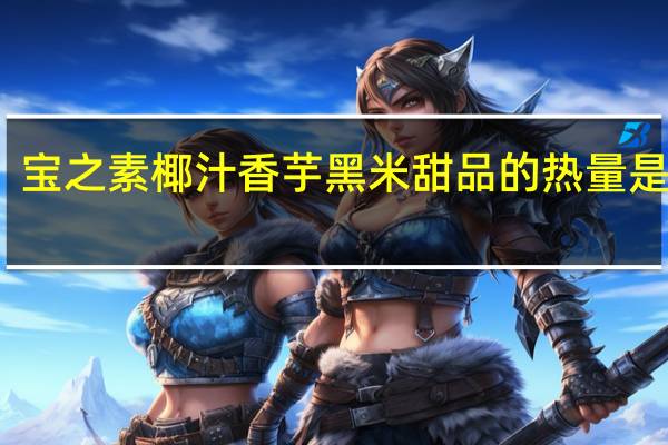 宝之素 椰汁香芋黑米甜品的热量是多少