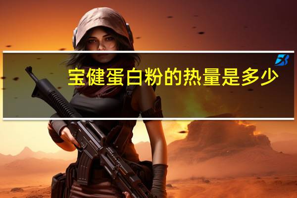 宝健 蛋白粉的热量是多少
