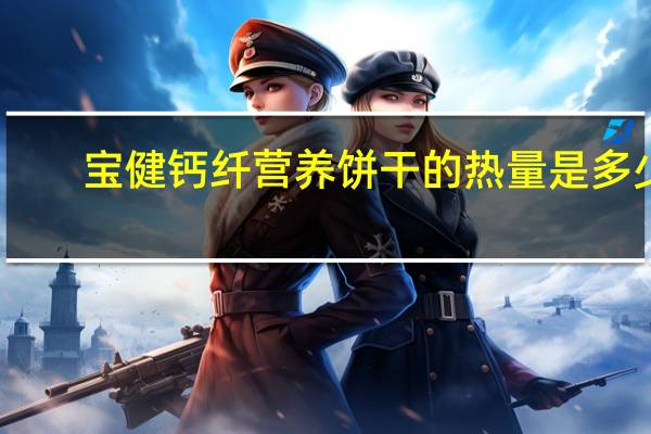 宝健 钙纤营养饼干的热量是多少