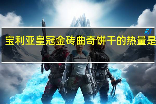 宝利亚 皇冠金砖曲奇饼干的热量是多少