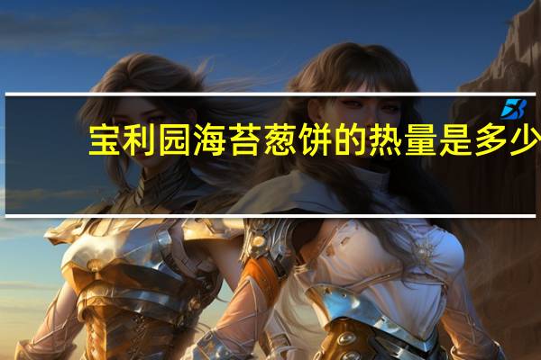 宝利园 海苔葱饼的热量是多少