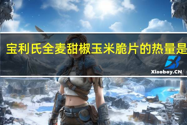 宝利 氏全麦甜椒玉米脆片的热量是多少