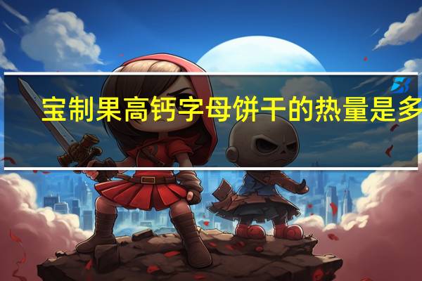 宝制果 高钙字母饼干的热量是多少