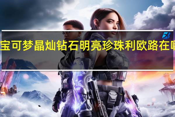 宝可梦晶灿钻石明亮珍珠利欧路在哪获得-利欧路获取方法介绍