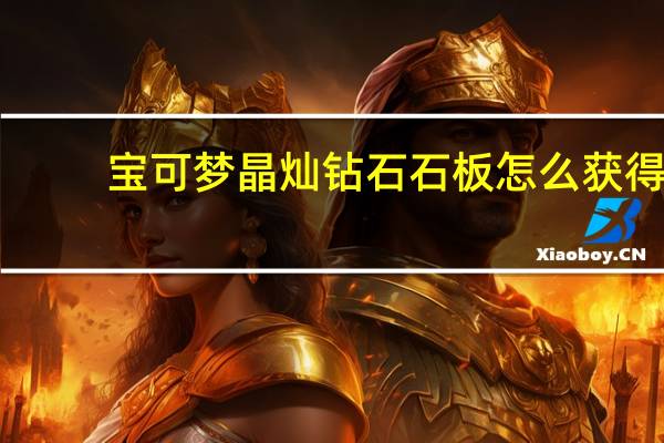 宝可梦晶灿钻石石板怎么获得-石板获得方法