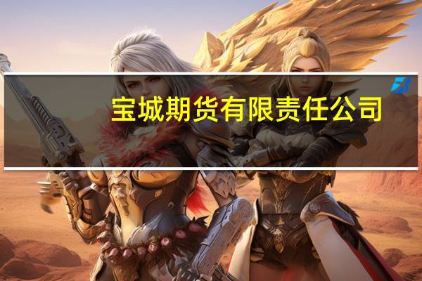 宝城期货有限责任公司(关于宝城期货有限责任公司简述)