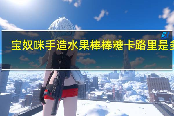 宝奴咪 手造水果棒棒糖卡路里是多少