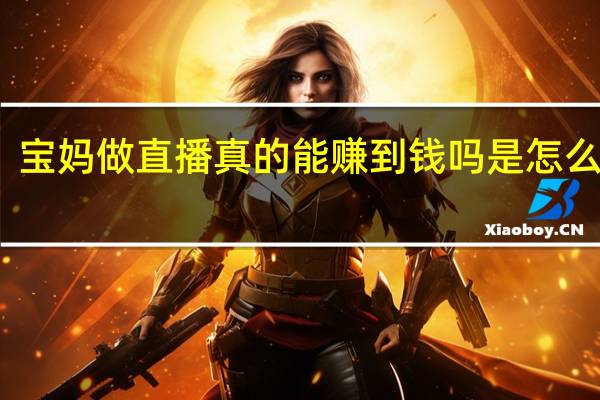 宝妈做直播真的能赚到钱吗是怎么回事，关于宝妈做直播真的能赚到钱吗知乎的新消息