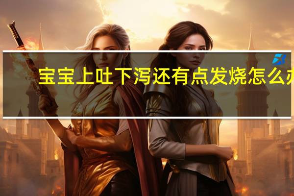 宝宝上吐下泻还有点发烧怎么办（宝宝上吐下泻还发烧怎么办）