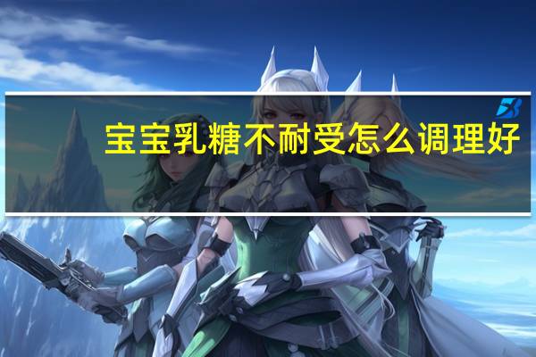 宝宝乳糖不耐受怎么调理好（乳糖不耐受怎么办）