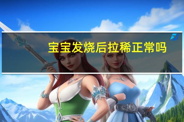 宝宝发烧后拉稀正常吗(宝宝发烧拉稀是排毒吗)