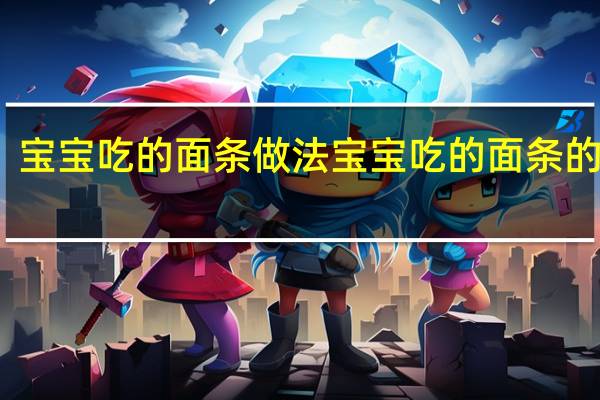 宝宝吃的面条做法 宝宝吃的面条的做法