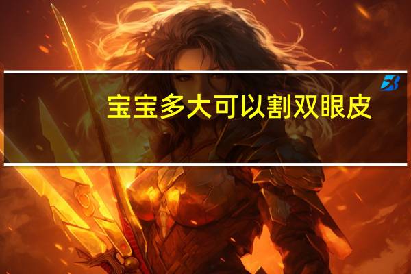 宝宝多大可以割双眼皮？几岁可以割双眼皮