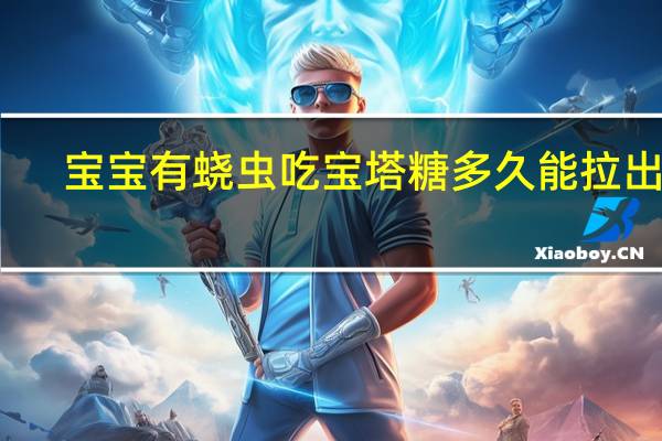 宝宝有蛲虫吃宝塔糖多久能拉出来（宝宝有蛲虫的症状）
