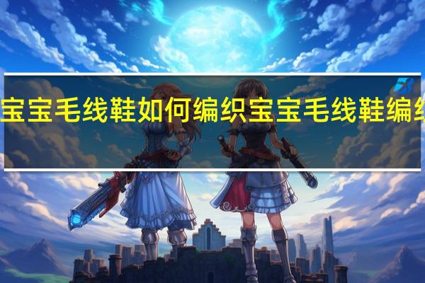 宝宝毛线鞋如何编织 宝宝毛线鞋编织方法