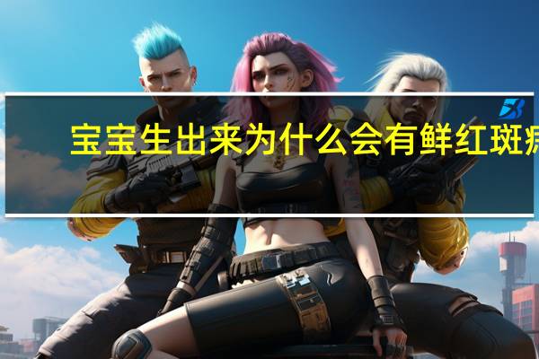 宝宝生出来为什么会有鲜红斑痣 新生儿的斑痣是什么样子的