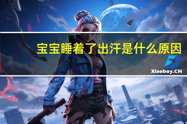 宝宝睡着了出汗是什么原因（睡着了出汗是什么原因）