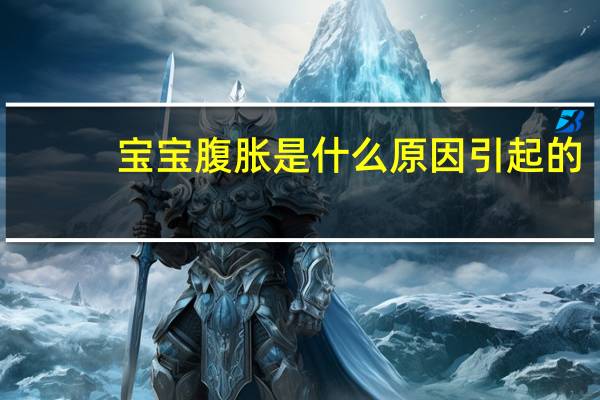 宝宝腹胀是什么原因引起的（宝宝腹胀的表现）