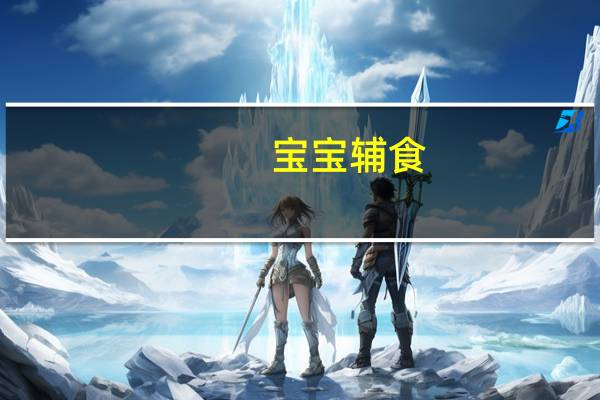 宝宝辅食(关于宝宝辅食简述)