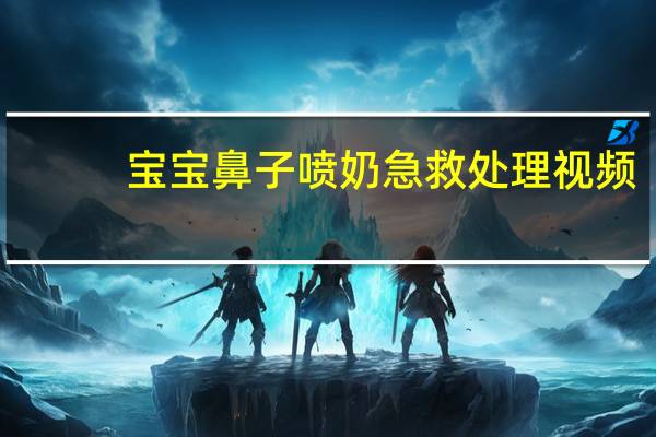 宝宝鼻子喷奶急救处理视频（宝宝鼻子喷奶急救处理）