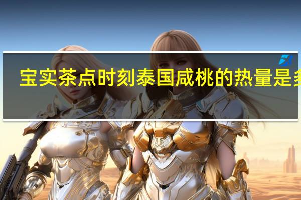 宝实 茶点时刻泰国咸桃的热量是多少