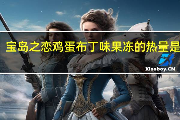 宝岛之恋 鸡蛋布丁味果冻的热量是多少
