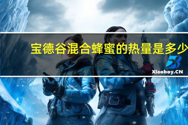 宝德谷 混合蜂蜜的热量是多少