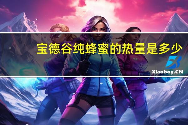 宝德谷 纯蜂蜜的热量是多少