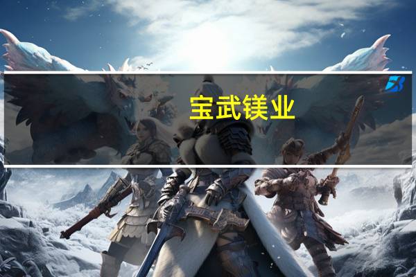 宝武镁业：镁储氢中试生产线预计年底前开始试产