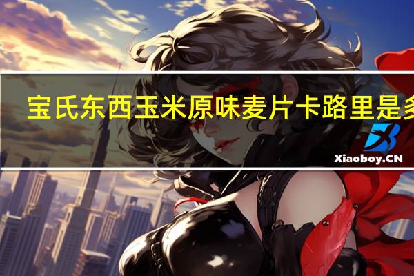 宝氏 东西玉米原味麦片卡路里是多少