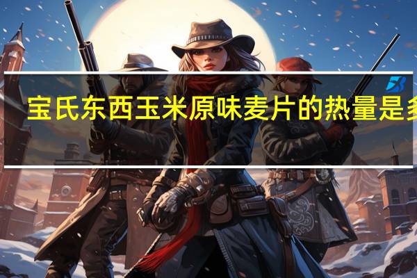 宝氏 东西玉米原味麦片的热量是多少