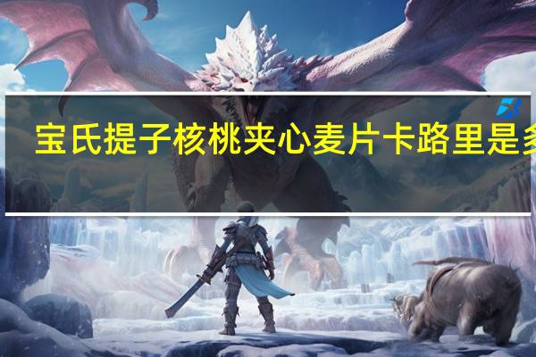 宝氏 提子核桃夹心麦片卡路里是多少