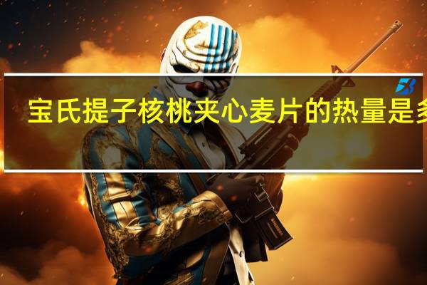 宝氏 提子核桃夹心麦片的热量是多少