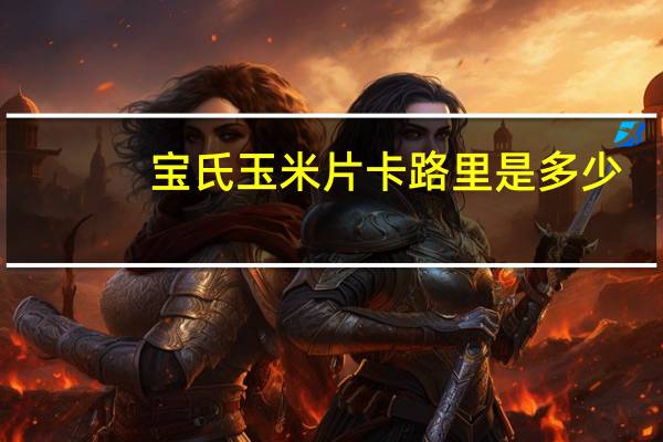 宝氏 玉米片卡路里是多少