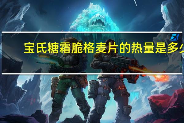 宝氏 糖霜脆格麦片的热量是多少