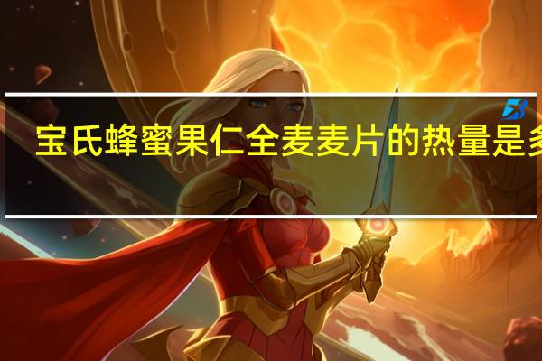 宝氏 蜂蜜果仁全麦麦片的热量是多少