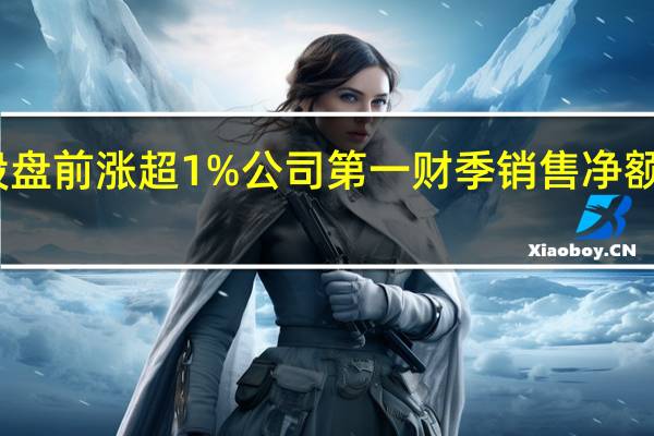 宝洁美股盘前涨超1%公司第一财季销售净额高于市场预估