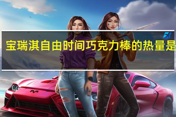 宝瑞淇 自由时间巧克力棒的热量是多少