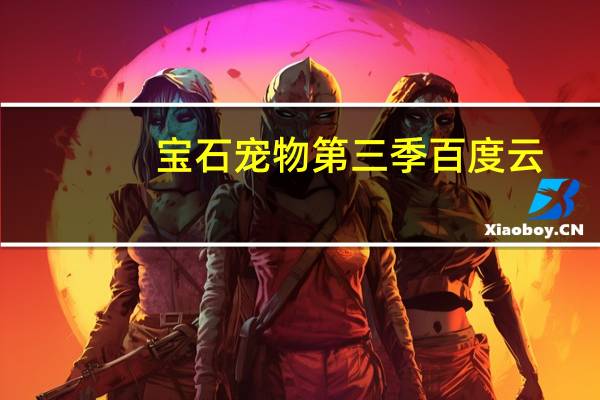宝石宠物第三季百度云（宝石宠物第三季）
