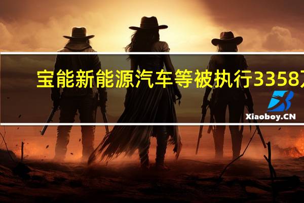 宝能新能源汽车等被执行3358万