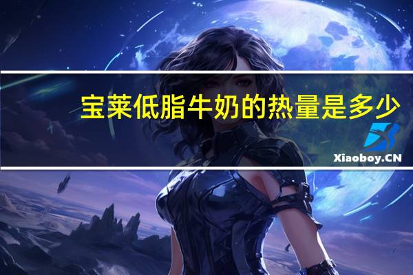 宝莱 低脂牛奶的热量是多少