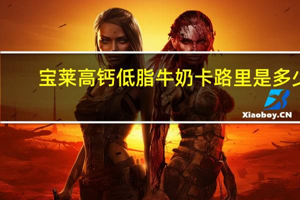 宝莱 高钙低脂牛奶卡路里是多少