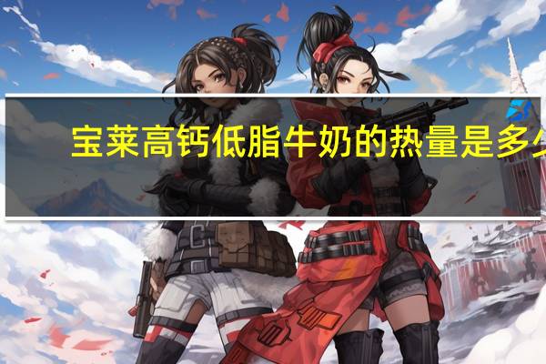 宝莱 高钙低脂牛奶的热量是多少