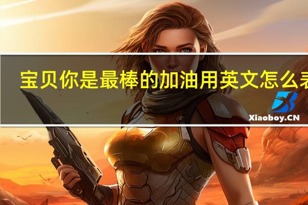 宝贝你是最棒的加油用英文怎么表达？