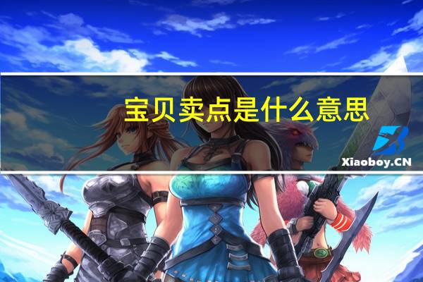 宝贝卖点是什么意思（宝贝卖点怎么写）