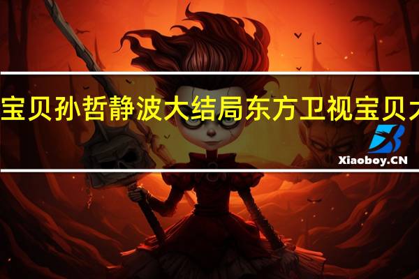 宝贝孙哲静波大结局 东方卫视宝贝大结局