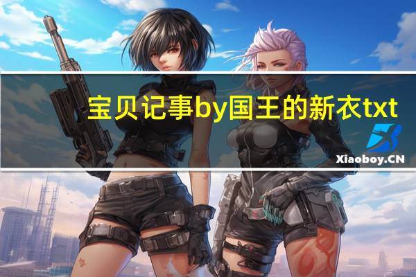 宝贝记事by国王的新衣txt（宝贝记事by国王的新衣）