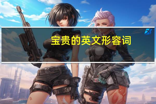 宝贵的英文形容词（宝贵的英文）